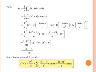  
n
n
nn
n
nx
n
nx
x
n
nx
xx
n
n
nn
)1(2
)1(
)1(
)(
)1(
)(1
cos
)2(
sin
)12(
cos
)(
1
22
22
32
2

















































nxdxxx sin)(
1 2




nxdxxfbn sin)(
1




Now,
Hence fourier series of, f(x) = x2+x,








 



1
2
2
2
sin
)1(2
cos
)1(4
3 n
nn
nx
n
nx
n
xx

 