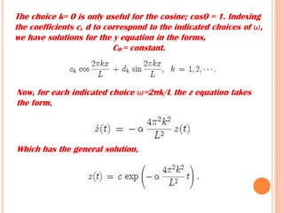 The choice k= 0 is only useful for the cosine; cos0 = 1. Indexing
the coefficients c, d to correspond to the indicated choices of ω,
we have solutions for the y equation in the forms,
C0 = constant.
Now, for each indicated choice ω=2πk/L the z equation takes
the form,
Which has the general solution,
 