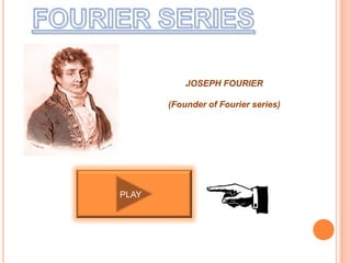 JOSEPH FOURIER
(Founder of Fourier series)
PLAY
 