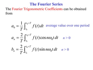 The Fourier Series
The Fourier Trigonometric Coefficients can be obtained
from
0
0
0
0
0
0
0
0
0
1
( )
2
( )cos
2
( )sin
t T
t
t T
n
t
t T
n
t
a f t dt
T
a f t n t dt
T
b f t n t dt
T











average value over one period
n > 0
n > 0
 