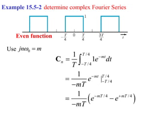 Example 15.5-2 determine complex Fourier Series
Even function
 
/ 4
/ 4
/ 4
/ 4
/ 4 / 4
1
1
1
|
1
T
mt
n
T
mt T
T
mT mT
e dt
T
e
mT
e e
mT




 



 


C
0
jn m
 
Use
 