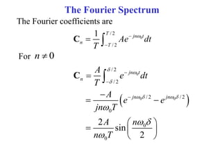 The Fourier Spectrum
The Fourier coefficients are
0
/ 2
/ 2
1 T
jn t
n
T
Ae dt
T



 
C
For 0
n 
 
0
0 0
/ 2
/ 2
/ 2 / 2
0
0
0
2
sin
2
jn t
n
jn jn
A
e dt
T
A
e e
jn T
A n
n T
 

   

 






 
 
  
 

C
 