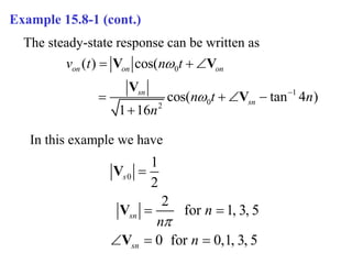 Example 15.8-1 (cont.)
The steady-state response can be written as
0
1
0
2
( ) cos(
cos( tan 4 )
1 16
on on on
sn
sn
v t n t
n t n
n

 
  
   

V V
V
V
0
1
2
2
for 1, 3, 5
0 for 0,1, 3, 5
s
sn
sn
n
n
n


 
  
V
V
V
In this example we have
 