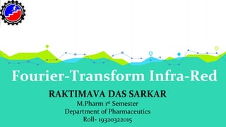 Fourier-Transform Infra-Red
RAKTIMAVA DAS SARKAR
M.Pharm 1st Semester
Department of Pharmaceutics
Roll- 19320322015
 