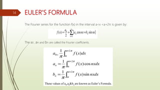 EULER’S FORMULA
The Fourier series for the function f(x) in the interval a<x <a+2π is given by:
The a0 , an and bn are called the Fourier coefficients.
14
 