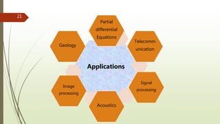 21
Applications
Partial
differential
Equations
Telecomm
unication
Signal
processing
Acoustics
Image
processing
Geology
 