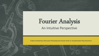 Fourier Analysis
An Intuitive Perspective
A Basic Introductory Discussion Portraying how Fourier Series or Transformation Play Around Us
 