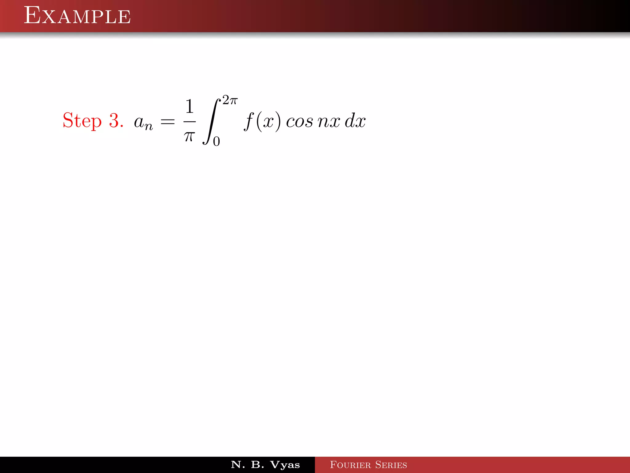 Example


                       2π
               1
  Step 3. an =              f (x) cos nx dx
               π   0




                        N. B. Vyas    Fourier Series
 