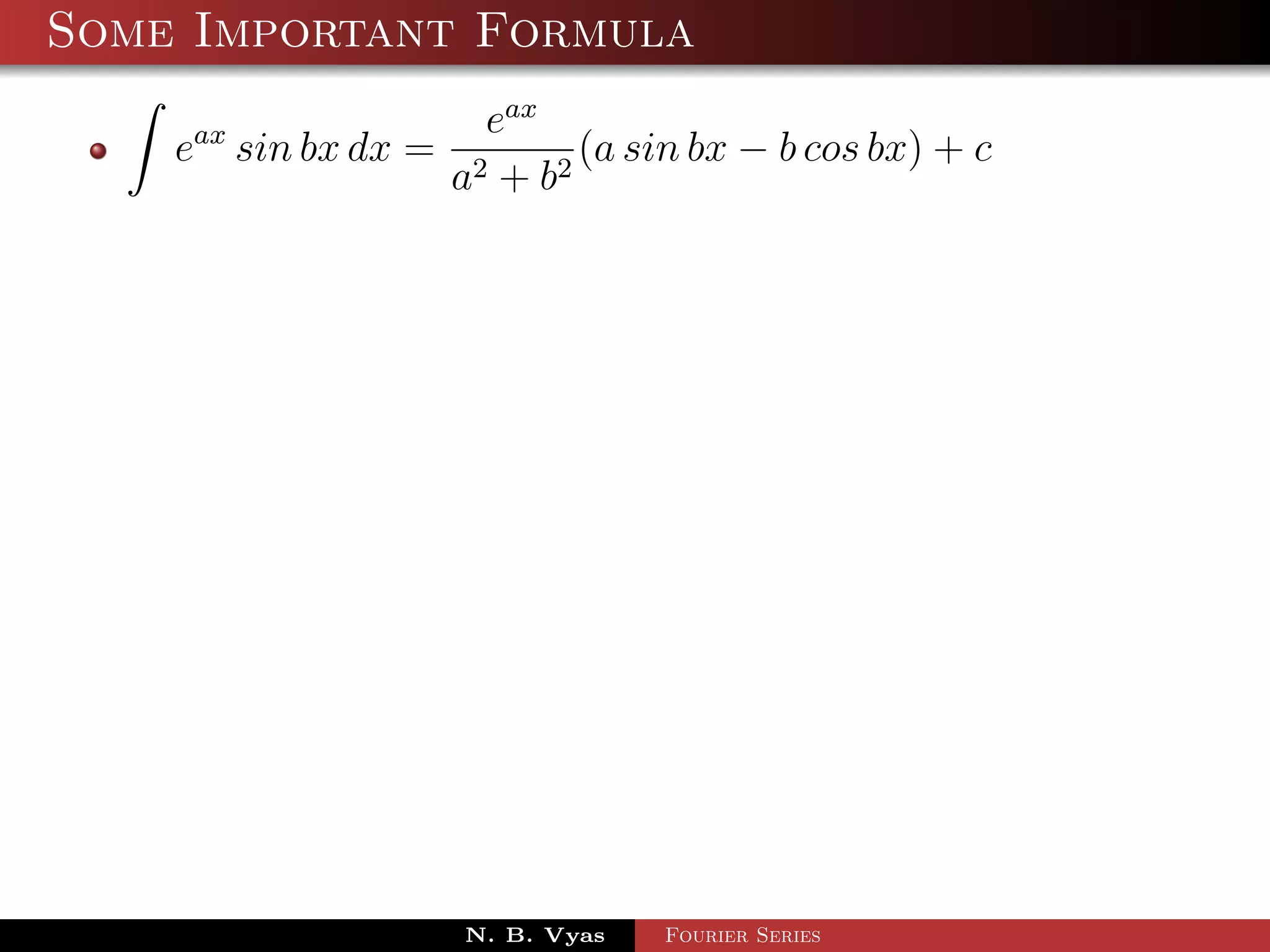 Some Important Formula
                        eax
    eax sin bx dx =            (a sin bx − b cos bx) + c
                      a2 + b 2




                      N. B. Vyas   Fourier Series
 