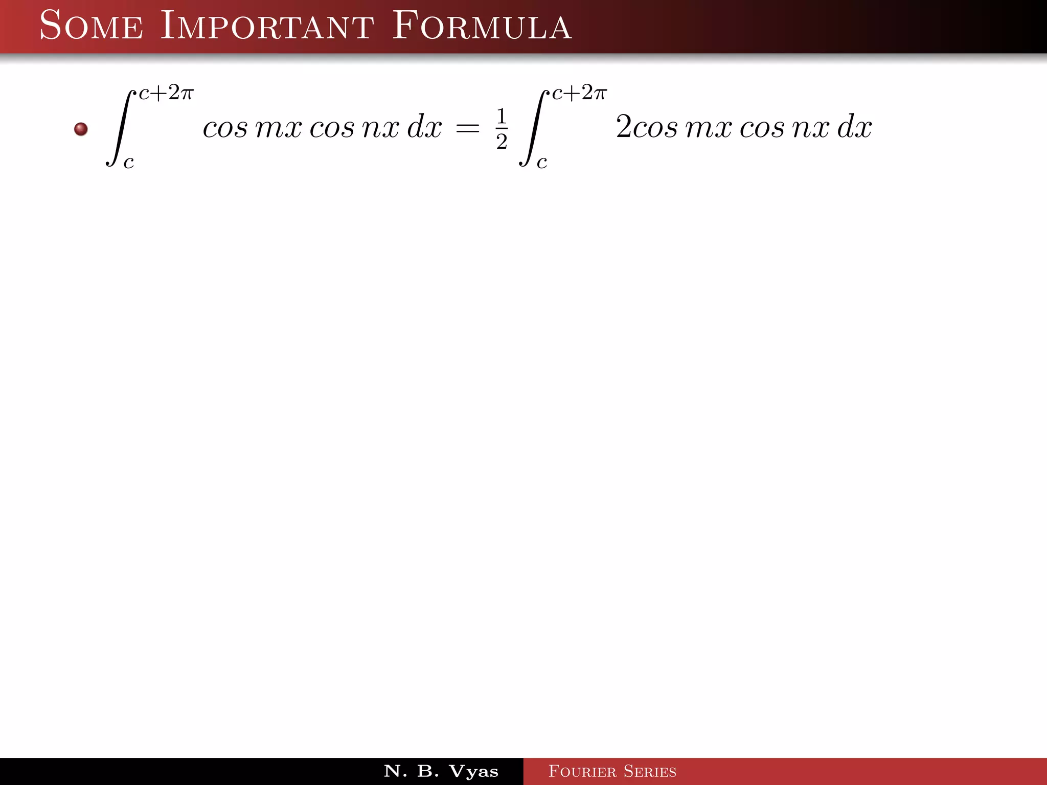 Some Important Formula
       c+2π                                c+2π
                                   1
              cos mx cos nx dx =   2
                                                  2cos mx cos nx dx
   c                                   c




                         N. B. Vyas        Fourier Series
 