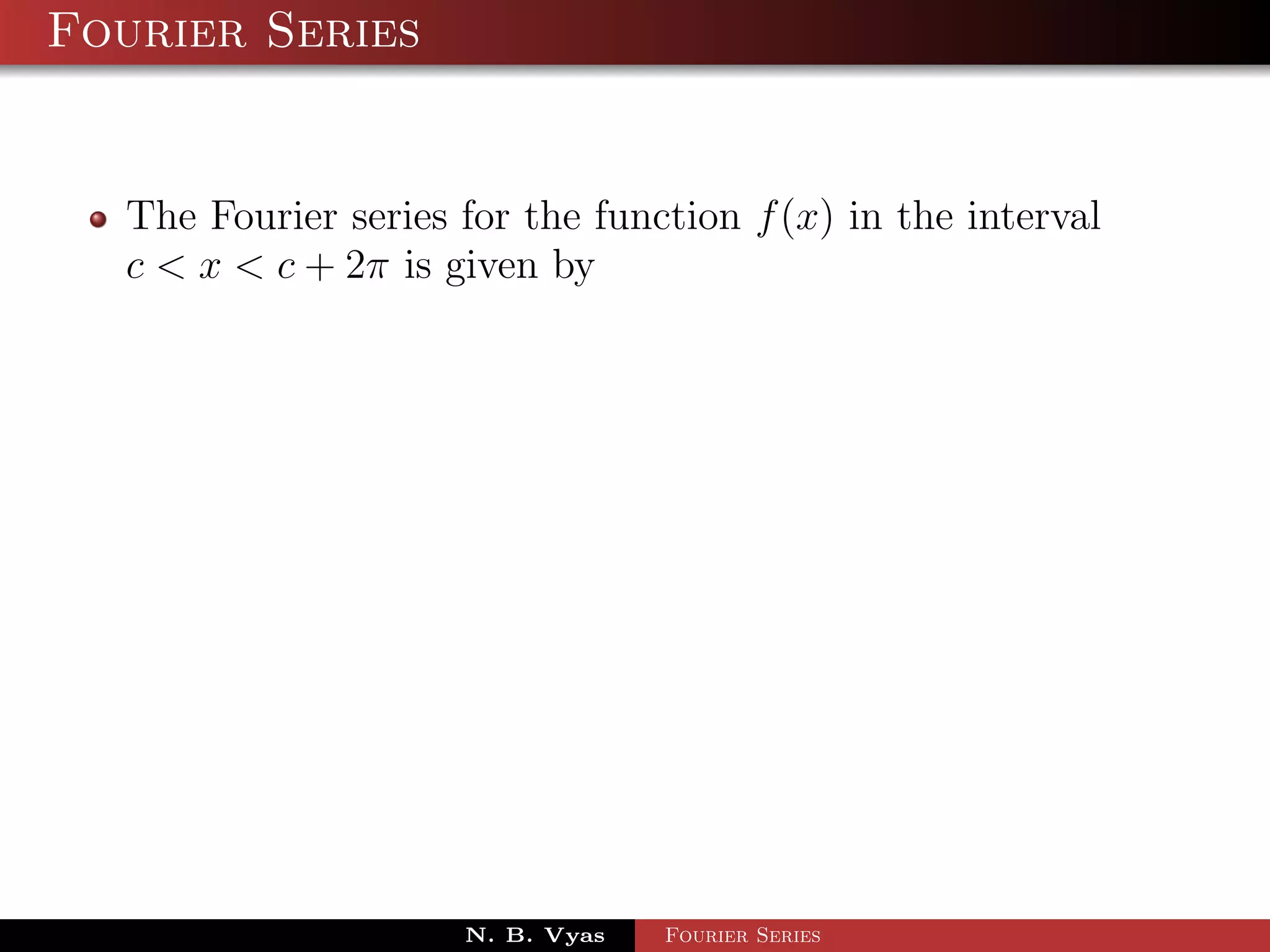 Fourier Series


  The Fourier series for the function f (x) in the interval
  c < x < c + 2π is given by




                     N. B. Vyas   Fourier Series
 