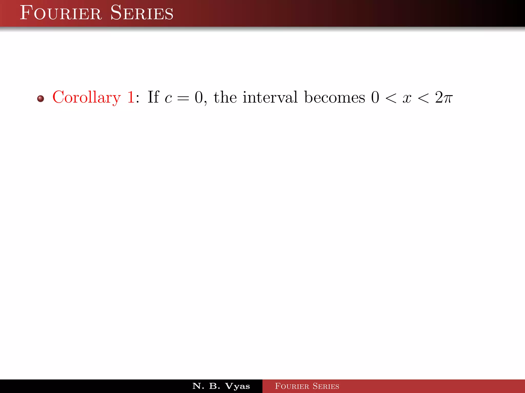 Fourier Series



  Corollary 1: If c = 0, the interval becomes 0 < x < 2π




                    N. B. Vyas   Fourier Series
 