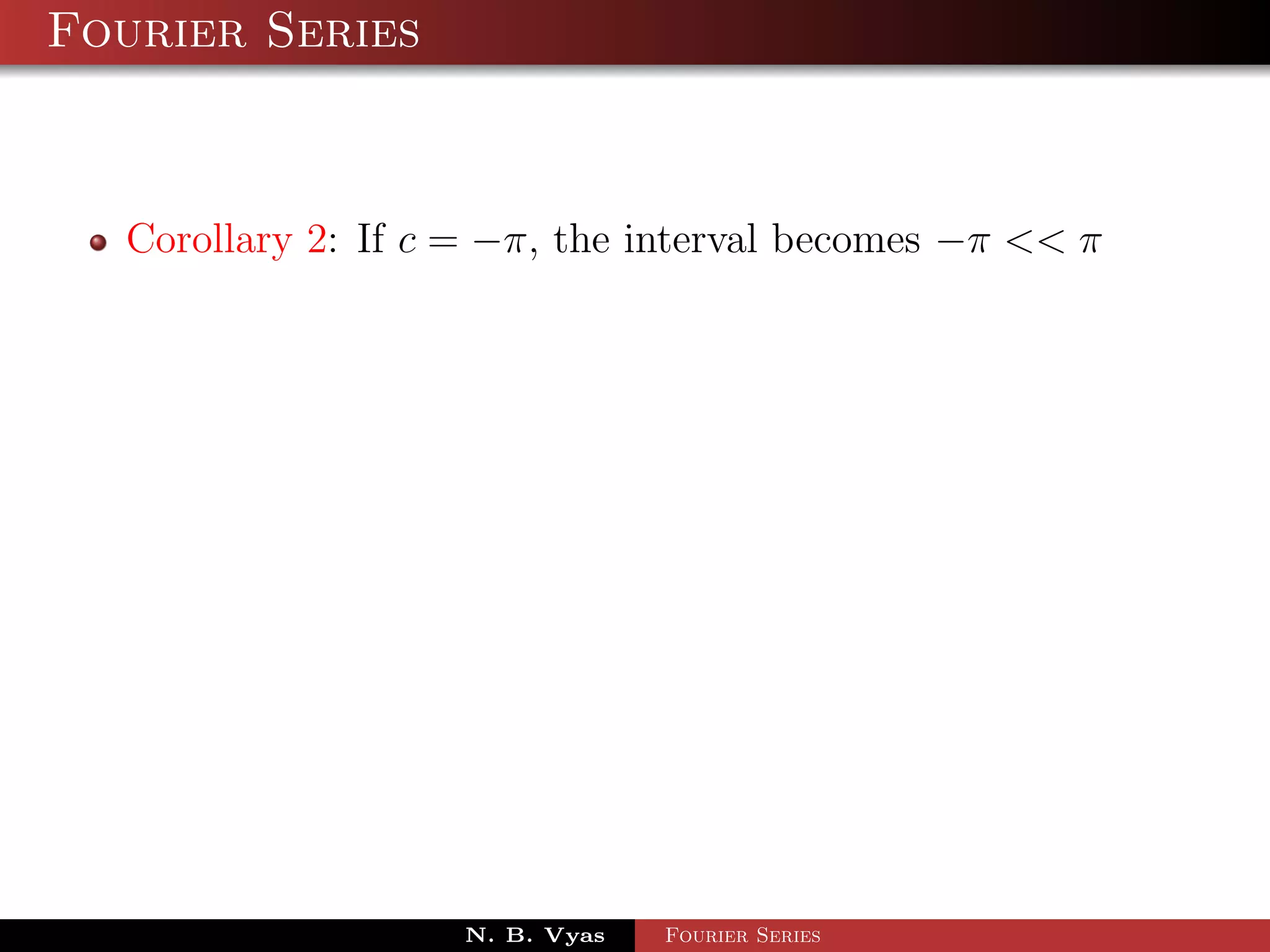 Fourier Series



  Corollary 2: If c = −π, the interval becomes −π << π




                    N. B. Vyas   Fourier Series
 