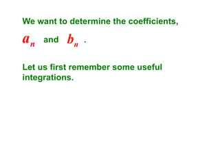 We want to determine the coefficients,

an

and

bn

.

Let us first remember some useful
integrations.

 