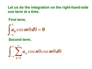 Let us do the integration on the right-hand-side
one term at a time.
First term,





a0 cos m d  0



Second term,





  n 1

an cos n cos m d

 