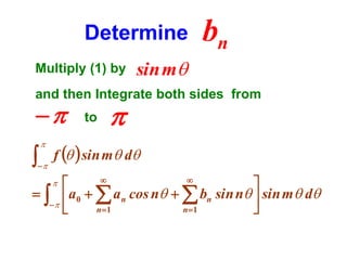 Determine
Multiply (1) by

bn

sin m

and then Integrate both sides from



to





  f   sin m d






  a0   a n cos n   bn sin n  sin m d

n 1
n 1





 