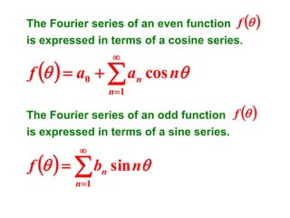 The Fourier series of an even function f  
is expressed in terms of a cosine series.


f    a0   an cos n
n 1

The Fourier series of an odd function f  
is expressed in terms of a sine series.


f     bn sin n
n 1

 