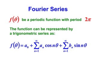 Fourier Series
f  

be a periodic function with period

2

The function can be represented by
a trigonometric series as:




n 1

n 1

f    a0   an cos n   bn sin n

 