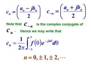  an  jbn 
cn  

2 

Note that

cn .

cn

 an  jbn 
c n  

 2 

is the complex conjugate of

Hence we may write that

1
cn 
2





f e

 jn

d



.

n  0 ,  1,  2 , 

 