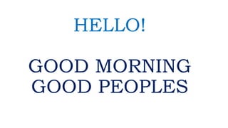 HELLO!
GOOD MORNING
GOOD PEOPLES
 