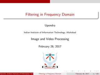Filtering in Frequency Domain
Upendra
Indian Institute of Information Technology, Allahabad
Image and Video Processing
February 26, 2017
Upendra (Indian Institute of Information Technology, Allahabad[4ex] Image and Video Processing)Filtering in Frequency Domain February 26, 2017 1 / 120
 