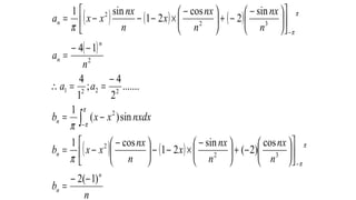( ) ( ) ( )
( )
( ) ( )
n
b
n
nx
n
nx
x
n
nx
xxb
nxdxxxb
aa
n
a
n
nx
n
nx
x
n
nx
xxa
n
n
n
n
n
n
n
)1(2
cos
)2(
sin
21
cos1
sin)(
1
.......
2
4
;
1
4
14
sin
2
cos
21
sin1
32
2
2
2221
2
32
2
−−
=












−+




 −
×−−




 −
−=
−=
−
==∴
−−
=











 −
−+




 −
×−−−=
−
−
−
∫
π
π
π
π
π
π
π
π
π
 