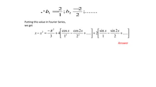 ;.......
2
2
;
1
2
21
−
=∴ bb
Putting this value in Fourier Series,
we get
Answer






+−+





+−+
−
=− .....
2
2sin
1
sin
2.....
2
2cos
1
cos
4
3 22
2
2 xxxx
xx
π
 