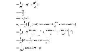 )1(cos
1
]
1
cos
1
0[
1
]
cossinsin
[
1
]coscos)([
1
2
)
2
(
1
2
22
0
2
0
0
0
2
2
−=
−+=
++−=
−+−=
−=
+−=
−
−
−
∫ ∫
π
π
π
π
π
π
π
π
π
π
π
π
π
π
π
π
n
n
n
n
n
n
nx
n
nxx
n
nx
nxdxxnxdxa
therefore
n
 