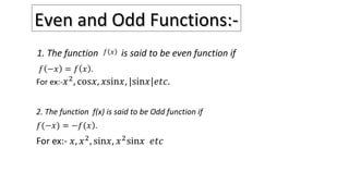 Even and Odd Functions:-Even and Odd Functions:-
Even function:-
1. The function is said to be even function if
2. The function f(x) is said to be Odd function if
 