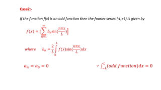 Case2:-
If the function f(x) is an odd function then the fourier series (-L,+L) is given by
 