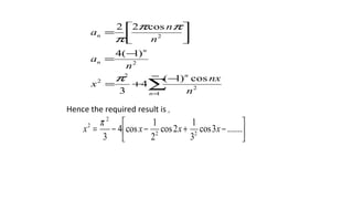 ∑
∞
=
−
+=
−
=




=
1
2
2
2
2
2
cos)1(
4
3
)1(4
cos22
n
n
n
n
n
n
nx
x
n
a
n
n
a
π
ππ
π






−+−−= .......3cos
3
1
2cos
2
1
cos4
3 22
2
2
xxxx
π
Hence the required result is ,
 