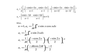 )1(
1
)1cos(
1
)1cos(
)1(
)1sin(
)1(
)1sin(
1
1
)1cos(
1
)1cos(1
0
22
≠






+
+
−
−
−
=












−
−
−
+
+−
−






−
−
+
+
+−
=
n
n
n
n
n
a
n
xn
n
xn
n
xn
n
xn
xa
n
n
ππ
π
π
2
1
2
2cos1
2
2sin
1
2
2cos1
2sin
1
cossin
2
,1
1
0
1
0
1
0
1
−
=




−
=





−
−




−
=
=
==
∫
∫
ππ
π
π
π
π
π
π
π
a
xx
xa
xdxxa
xdxxxan
When,
 