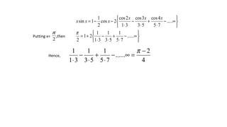 





∞−
⋅
+
⋅
−
⋅
+=






∞−
⋅
+
⋅
−
⋅
−−=
......
75
1
53
1
31
1
21
2
.....
75
4cos
53
3cos
31
2cos
2cos
2
1
1sin
π
xxx
xxx
Putting x= ,then
2
π
4
2
......
75
1
53
1
31
1 −
=∞−
⋅
+
⋅
−
⋅
π
Hence,
 