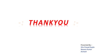 Presented By :-
Shiv Prasad Gupta
Naveen Kumar
Avinash
 