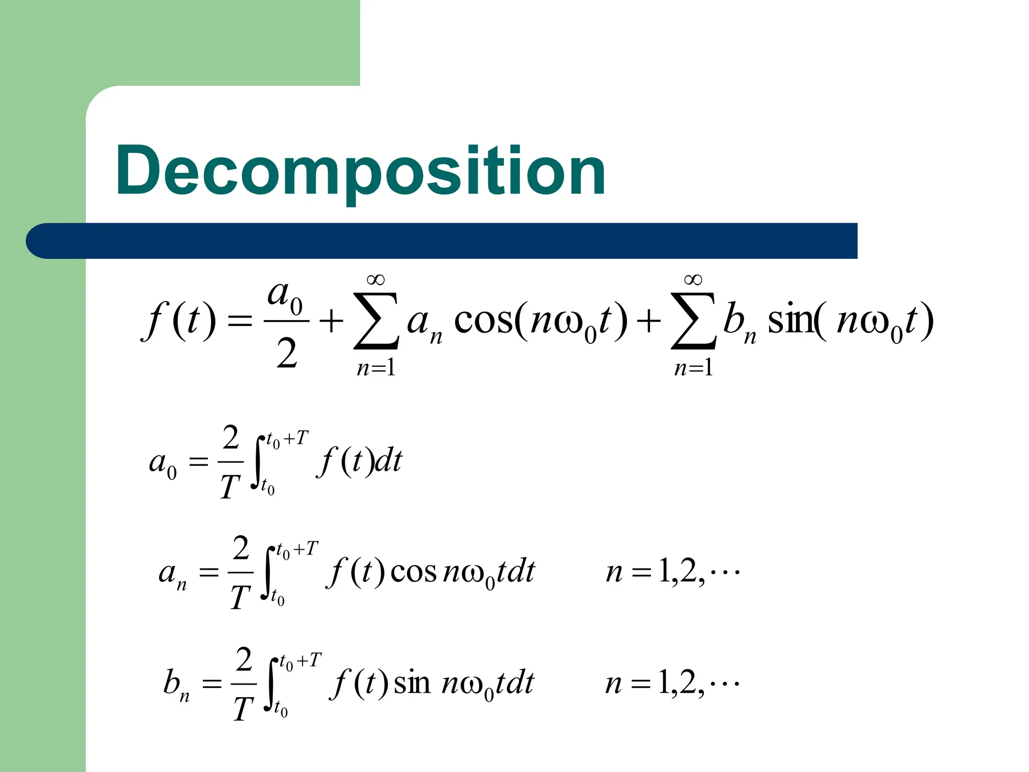 Decomposition
dt
t
f
T
a
T
t
t



0
0
)
(
2
0

,
2
,
1
cos
)
(
2
0
0
0


 

n
tdt
n
t
f
T
a
T
t
t
n

,
2
,
1
sin
)
(
2
0
0
0


 

n
tdt
n
t
f
T
b
T
t
t
n
)
sin(
)
cos(
2
)
( 0
1
0
1
0
t
n
b
t
n
a
a
t
f
n
n
n
n 



 





 