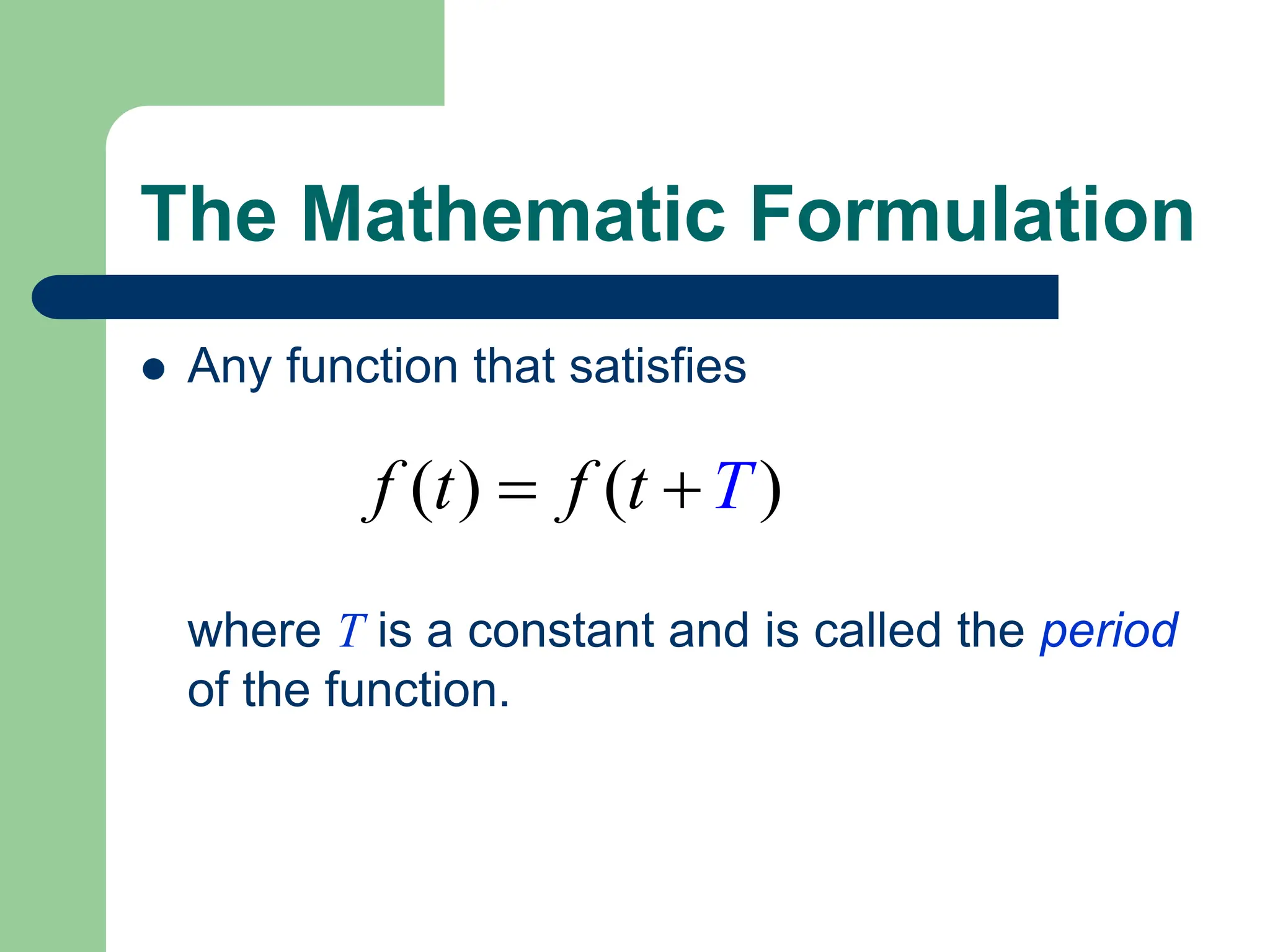 The Mathematic Formulation
 Any function that satisfies
( ) ( )
f t f t T
 
where T is a constant and is called the period
of the function.
 
