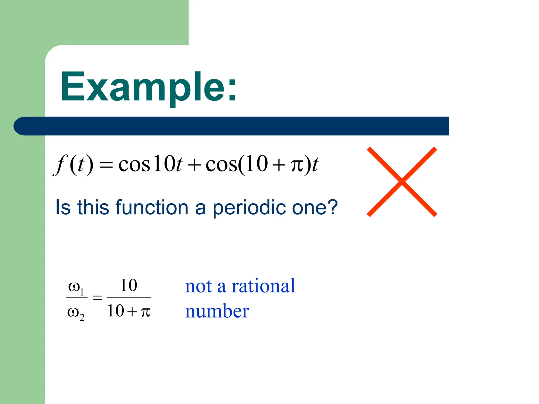 Example:
t
t
t
f )
10
cos(
10
cos
)
( 



Is this function a periodic one?





10
10
2
1 not a rational
number
 