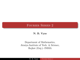 Fourier Series 2

            N. B. Vyas


   Department of Mathematics,
Atmiya Institute of Tech. & Science,
      Rajkot (Guj.)- INDIA



        N. B. Vyas   Fourier Series 2
 