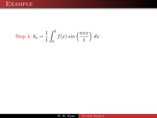 Example



                         2
                 1                        nπx
  Step 4. bn =               f (x) sin            dx
                 1   0                     1




                             N. B. Vyas   Fourier Series 2
 