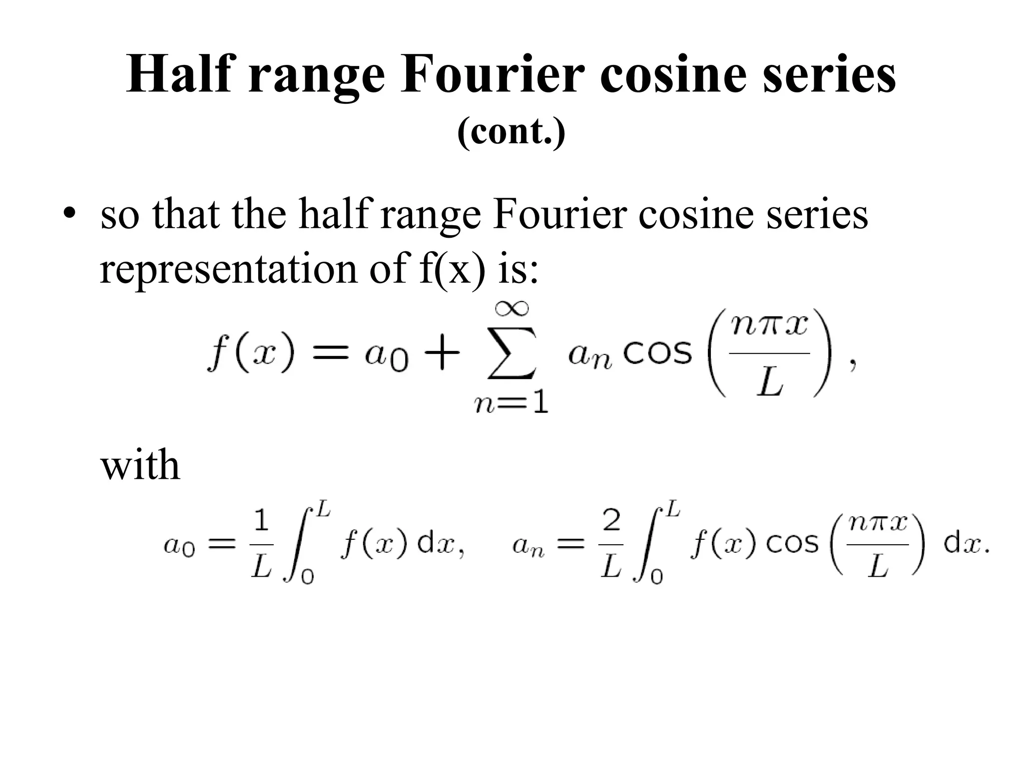 Half range Fourier cosine series
(cont.)
• so that the half range Fourier cosine series
representation of f(x) is:
with
 