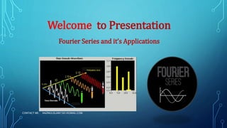 Welcome to Presentation
Fourier Series and it’s Applications
CONTACT ME : NAZMULISLAM1581@GMAIL.COM
 