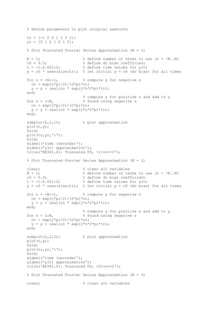 % Define parameters to plot original sawtooth

tr = [-1 0 0 1 1 2 2];
yr = [0 1 0 1 0 1 0];

% Plot Truncated Fourier Series Approximation (N = 1)

N = 1;                    %   define number of terms to use (n = -N..N)
c0 = 0.5;                 %   define dc bias coefficient
t = -1:0.001:2;           %   define time values for y(t)
y = c0 * ones(size(t));   %   let initial y = c0 (dc bias) for all times

for n = -N:-1,           % compute y for negative n
  cn = exp(j*pi/2)/(2*pi*n);
  y = y + real(cn * exp(j*n*2*pi*t));
end;
                         % compute y for positive n and add to y
for n = 1:N,             % found using negative n
  cn = exp(j*pi/2)/(2*pi*n);
  y = y + real(cn * exp(j*n*2*pi*t));
end;

subplot(2,2,1);           % plot approximation
plot(t,y);
hold;
plot(tr,yr,':');
hold;
xlabel('time (seconds)');
ylabel('y(t) approximation');
title('EE341.01: Truncated FS, -1<=n<=1');

% Plot Truncated Fourier Series Approximation (N = 2)

clear;                    %   clear all variables
N = 2;                    %   define number of terms to use (n = -N..N)
c0 = 0.5;                 %   define dc bias coefficient
t = -1:0.001:2;           %   define time values for y(t)
y = c0 * ones(size(t));   %   let initial y = c0 (dc bias) for all times

for n = -N:-1,           % compute y for negative n
  cn = exp(j*pi/2)/(2*pi*n);
  y = y + real(cn * exp(j*n*2*pi*t));
end;
                         % compute y for positive n and add to y
for n = 1:N,             % found using negative n
  cn = exp(j*pi/2)/(2*pi*n);
  y = y + real(cn * exp(j*n*2*pi*t));
end;

subplot(2,2,2);           % plot approximation
plot(t,y);
hold;
plot(tr,yr,':');
hold;
xlabel('time (seconds)');
ylabel('y(t) approximation');
title('EE341.01: Truncated FS, -2<=n<=2');

% Plot Truncated Fourier Series Approximation (N = 3)

clear;                    % clear all variables
 