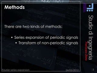 Methods
There are two kinds of methods:
• Series expansion of periodic signals
• Transform of non-periodic signals
24/05/2012Fourier series expansion 5
 