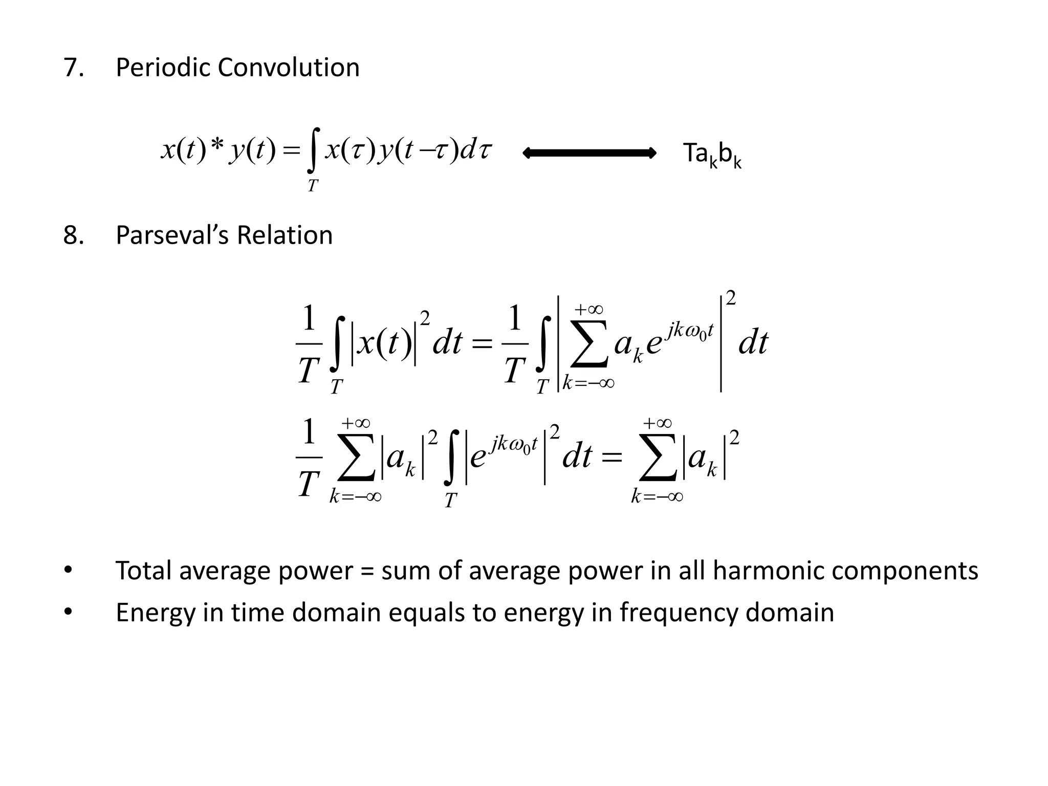 7. Periodic Convolution
8. Parseval’s Relation
• Total average power = sum of average power in all harmonic components
• Energy in time domain equals to energy in frequency domain
 dtyxtytx
T
)()()(*)(   Takbk

 








k
k
T
tjk
k
k
T k
tjk
k
T
adtea
T
dtea
T
dttx
T
222
2
2
0
0
1
1
)(
1


 