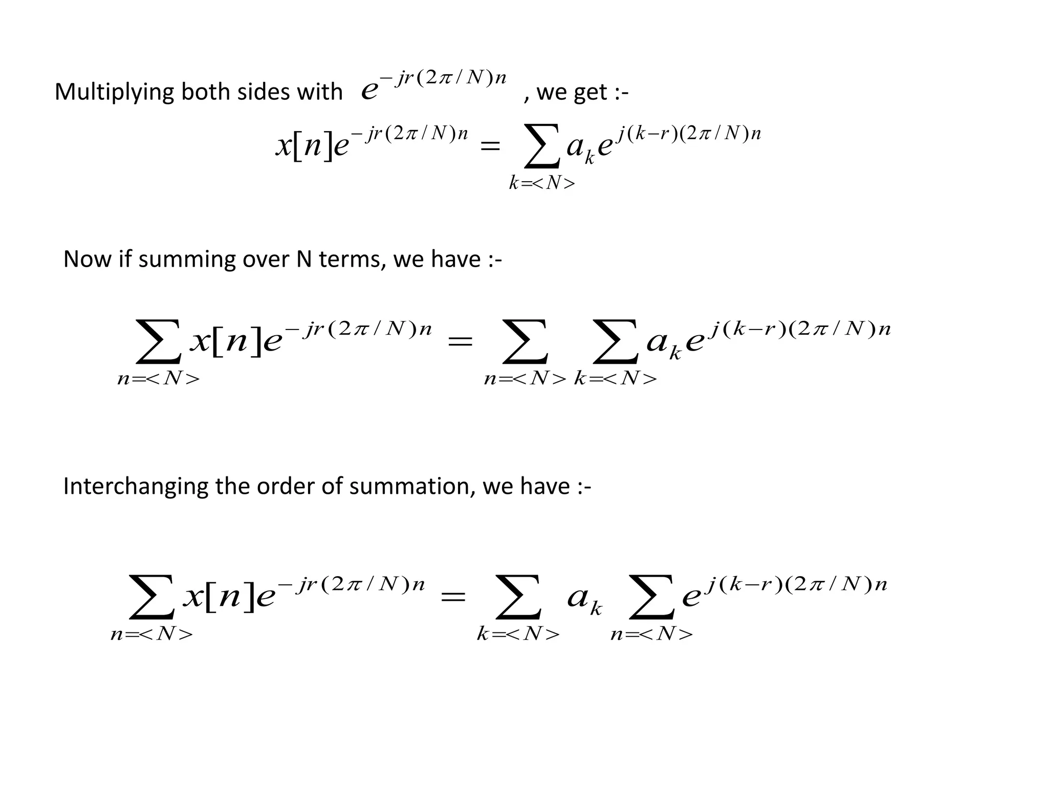 


Nk
nNrkj
k
nNjr
eaenx )/2)(()/2(
][ 
Multiplying both sides with , we get :-
nNjr
e )/2( 
Now if summing over N terms, we have :-
   




Nn Nk
nNrkj
k
Nn
nNjr
eaenx )/2)(()/2(
][ 
Interchanging the order of summation, we have :-
   




Nk Nn
nNrkj
k
Nn
nNjr
eaenx )/2)(()/2(
][ 
 