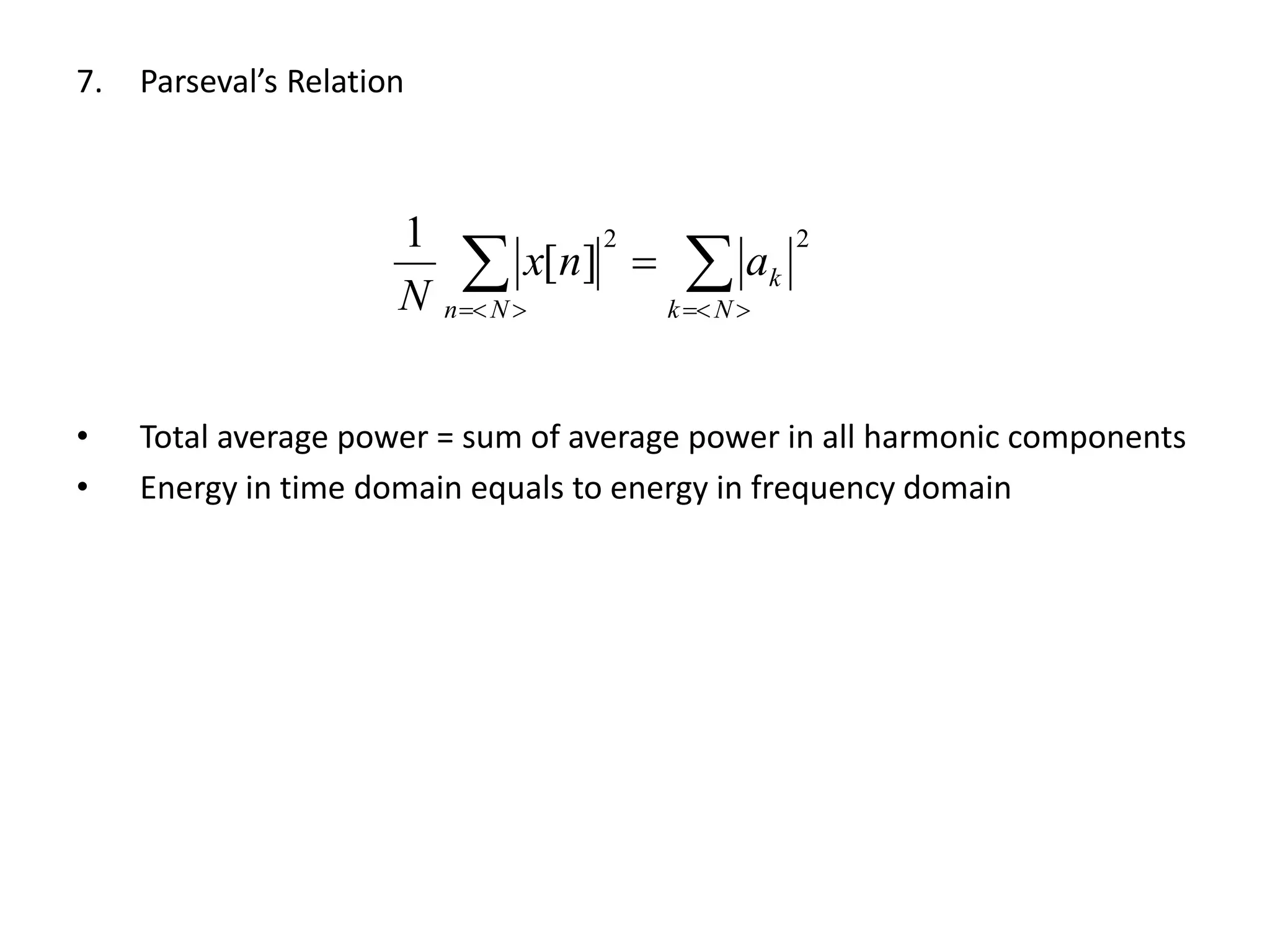 7. Parseval’s Relation
• Total average power = sum of average power in all harmonic components
• Energy in time domain equals to energy in frequency domain
22
][
1
 

Nk
k
Nn
anx
N
 