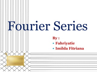 Fourier Series
       By :
        Fahriyatie
        Imilda Fitriana
 