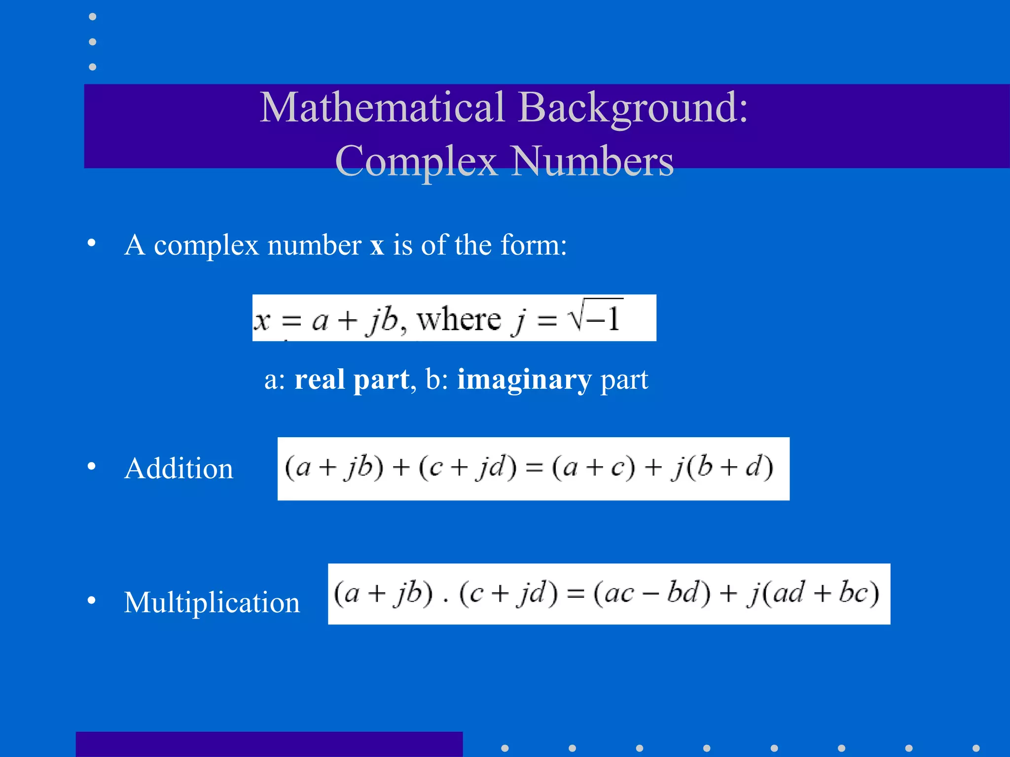 Mathematical Background:
                Complex Numbers
• A complex number x is of the form:



             a: real part, b: imaginary part

• Addition



• Multiplication
 