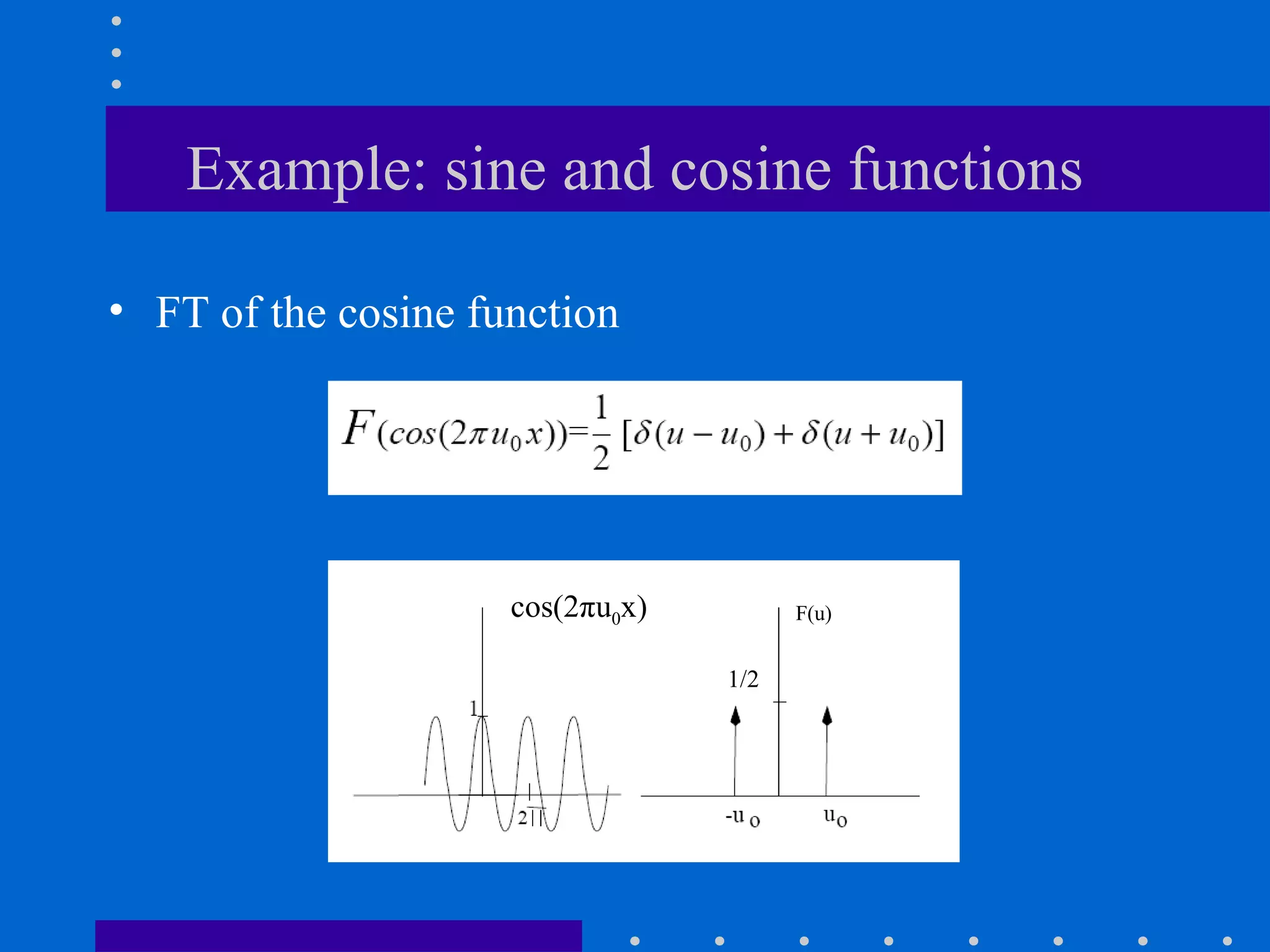 Example: sine and cosine functions

• FT of the cosine function




                     cos(2πu0x)         F(u)


                                  1/2
 