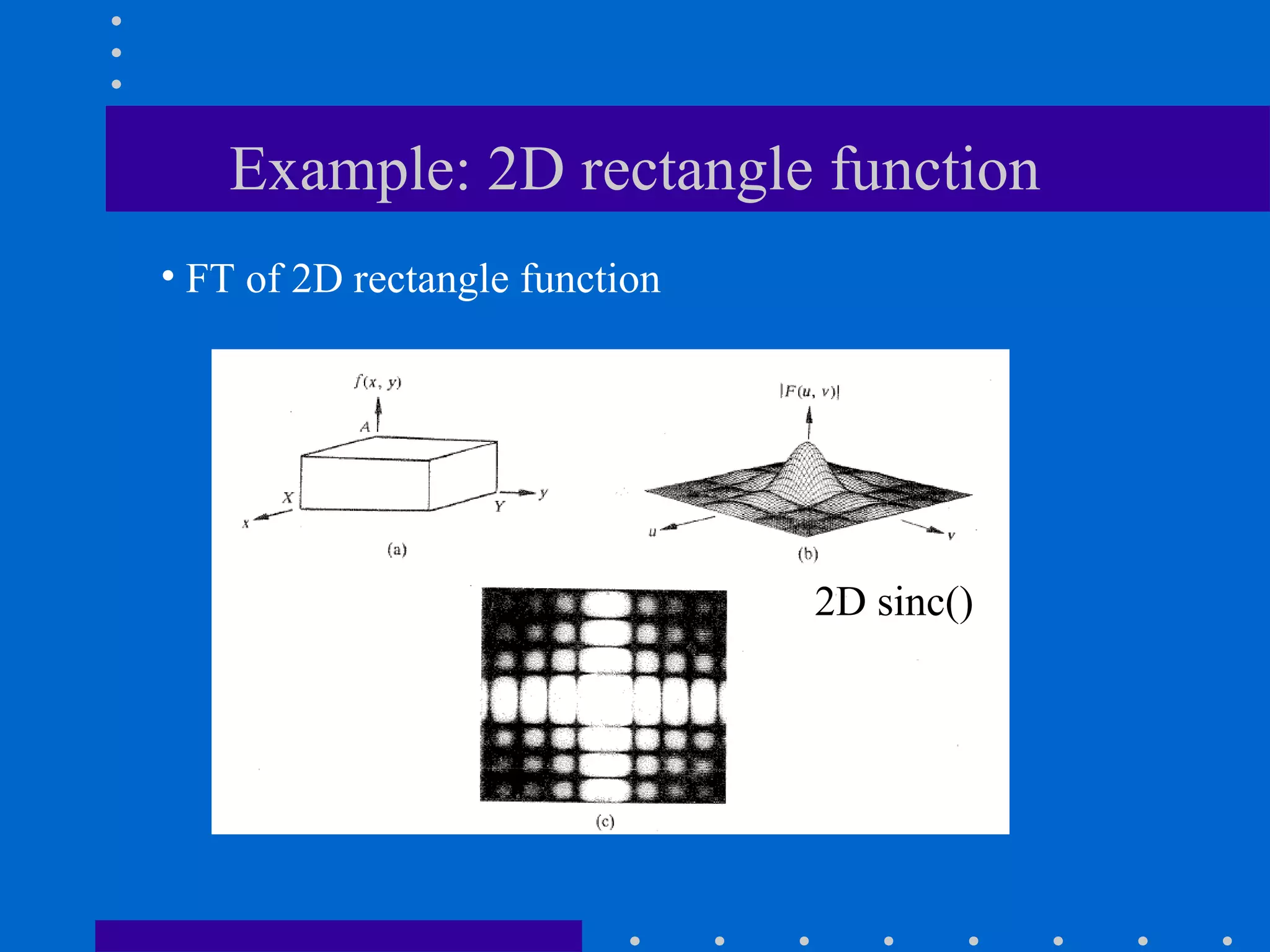 Example: 2D rectangle function
• FT of 2D rectangle function




                                2D sinc()
 